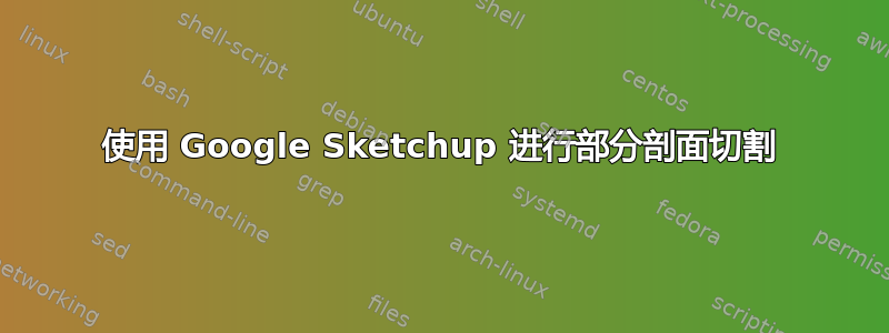 使用 Google Sketchup 进行部分剖面切割