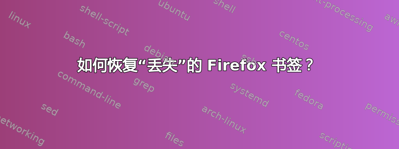 如何恢复“丢失”的 Firefox 书签？