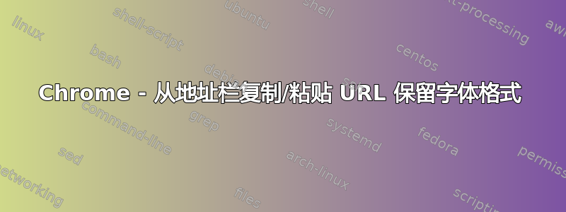 Chrome - 从地址栏复制/粘贴 URL 保留字体格式