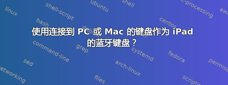 使用连接到 PC 或 Mac 的键盘作为 iPad 的蓝牙键盘？