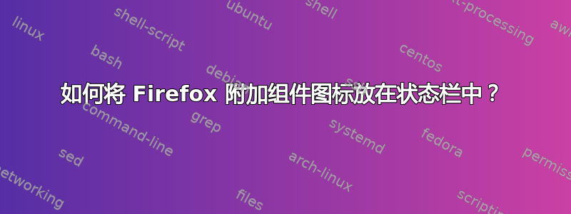 如何将 Firefox 附加组件图标放在状态栏中？