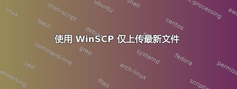 使用 WinSCP 仅上传最新文件