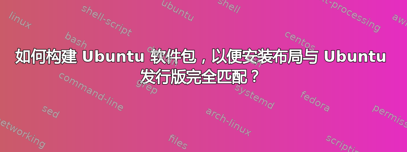 如何构建 Ubuntu 软件包，以便安装布局与 Ubuntu 发行版完全匹配？