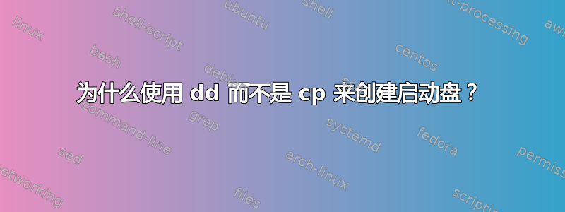 为什么使用 dd 而不是 cp 来创建启动盘？