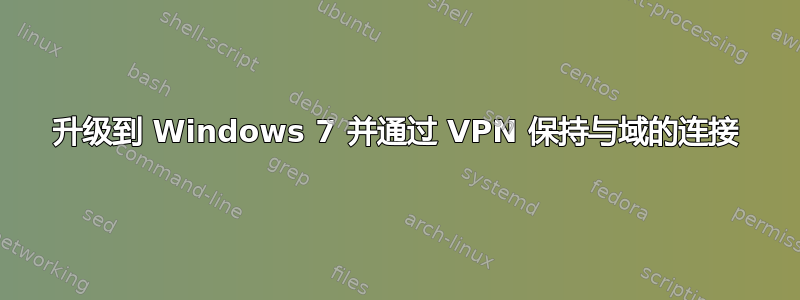 升级到 Windows 7 并通过 VPN 保持与域的连接