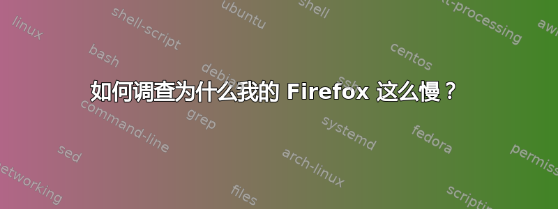 如何调查为什么我的 Firefox 这么慢？