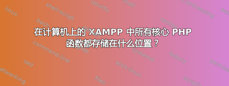 在计算机上的 XAMPP 中所有核心 PHP 函数都存储在什么位置？