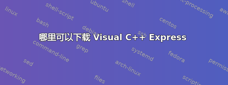 哪里可以下载 Visual C++ Express