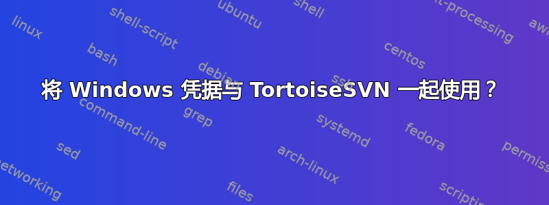 将 Windows 凭据与 TortoiseSVN 一起使用？