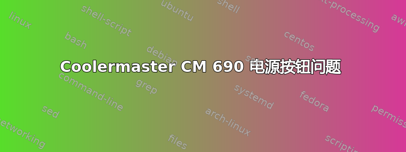 Coolermaster CM 690 电源按钮问题