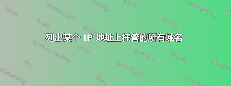 列出某个 IP 地址上托管的所有域名