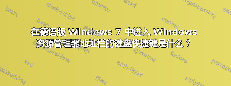 在德语版 Windows 7 中进入 Windows 资源管理器地址栏的键盘快捷键是什么？