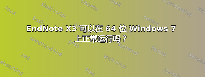 EndNote X3 可以在 64 位 Windows 7 上正常运行吗？