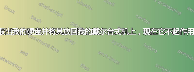 取出我的硬盘并将其放回我的戴尔台式机上，现在它不起作用