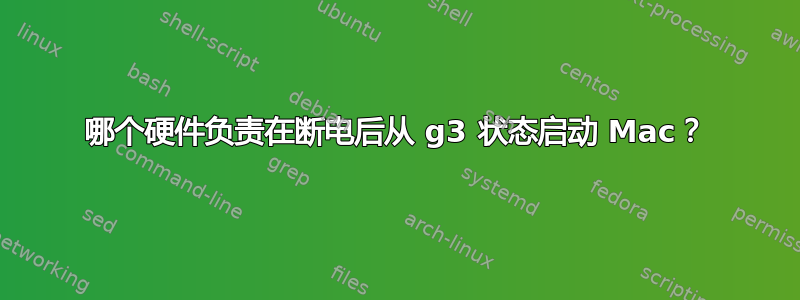 哪个硬件负责在断电后从 g3 状态启动 Mac？