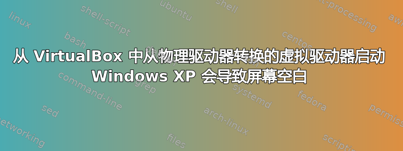 从 VirtualBox 中从物理驱动器转换的虚拟驱动器启动 Windows XP 会导致屏幕空白