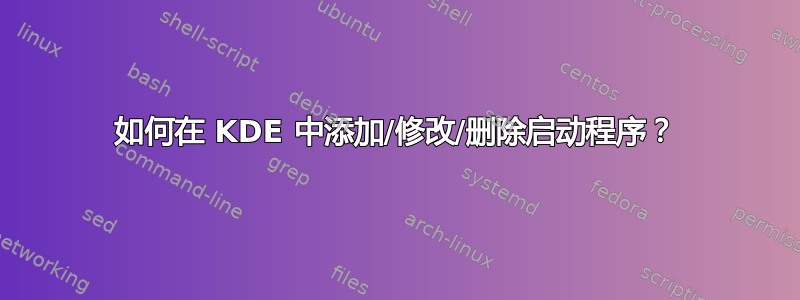 如何在 KDE 中添加/修改/删除启动程序？