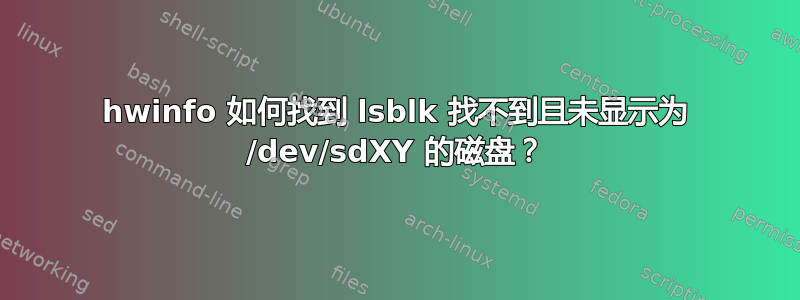 hwinfo 如何找到 lsblk 找不到且未显示为 /dev/sdXY 的磁盘？