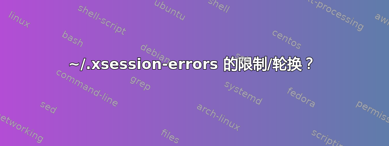 ~/.xsession-errors 的限制/轮换？