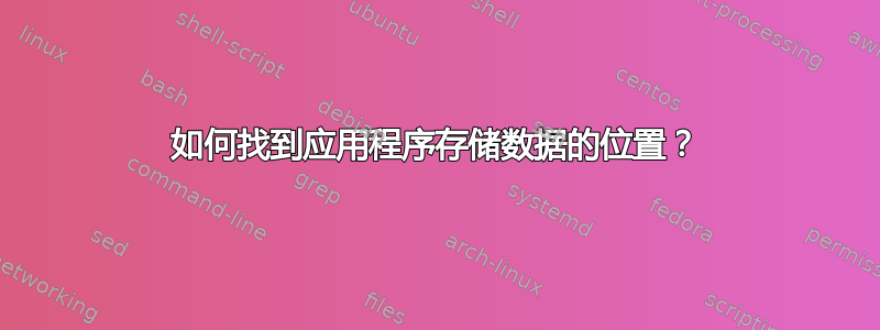 如何找到应用程序存储数据的位置？