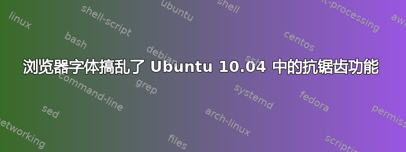 浏览器字体搞乱了 Ubuntu 10.04 中的抗锯齿功能