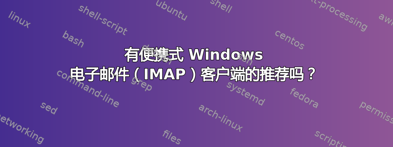 有便携式 Windows 电子邮件（IMAP）客户端的推荐吗？