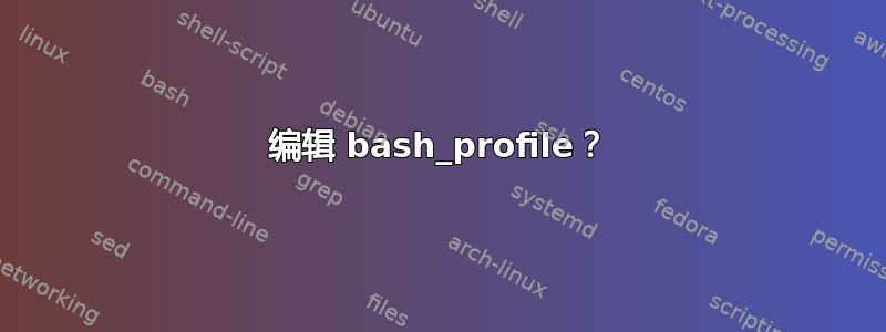 编辑 bash_profile？