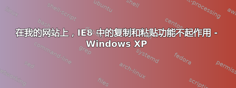 在我的网站上，IE8 中的复制和粘贴功能不起作用 - Windows XP