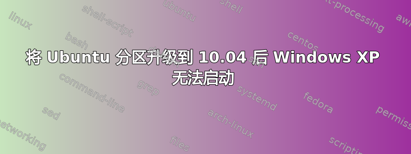 将 Ubuntu 分区升级到 10.04 后 Windows XP 无法启动