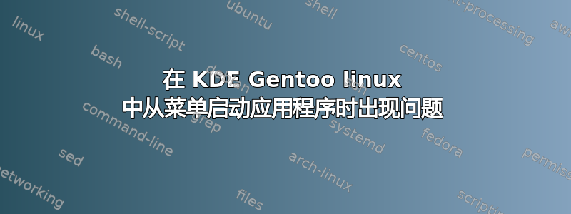 在 KDE Gentoo linux 中从菜单启动应用程序时出现问题