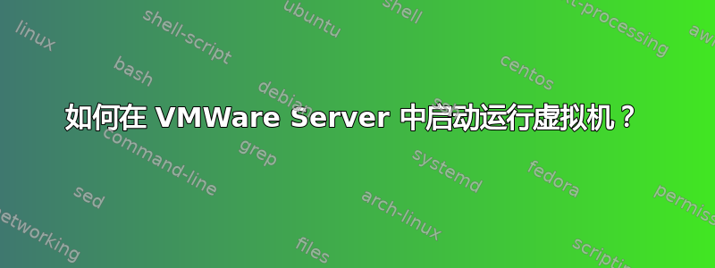 如何在 VMWare Server 中启动运行虚拟机？