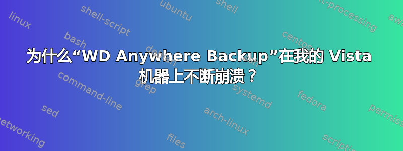 为什么“WD Anywhere Backup”在我的 Vista 机器上不断崩溃？