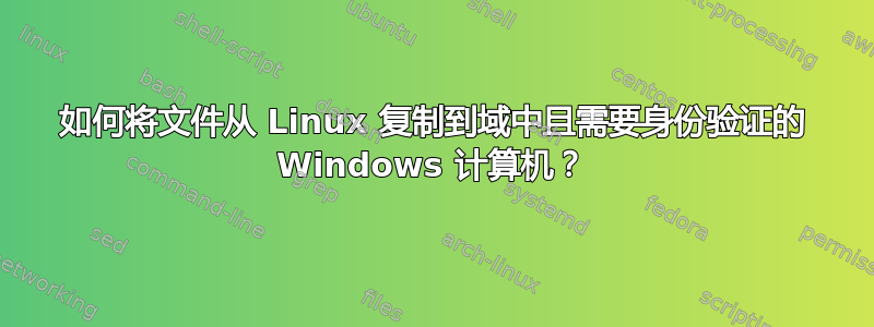 如何将文件从 Linux 复制到域中且需要身份验证的 Windows 计算机？