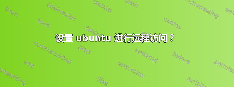 设置 ubuntu 进行远程访问？