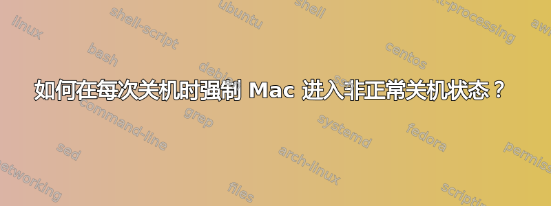 如何在每次关机时强制 Mac 进入非正常关机状态？