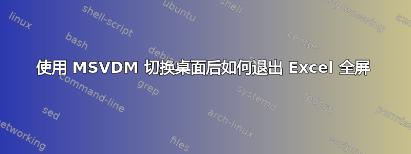 使用 MSVDM 切换桌面后如何退出 Excel 全屏