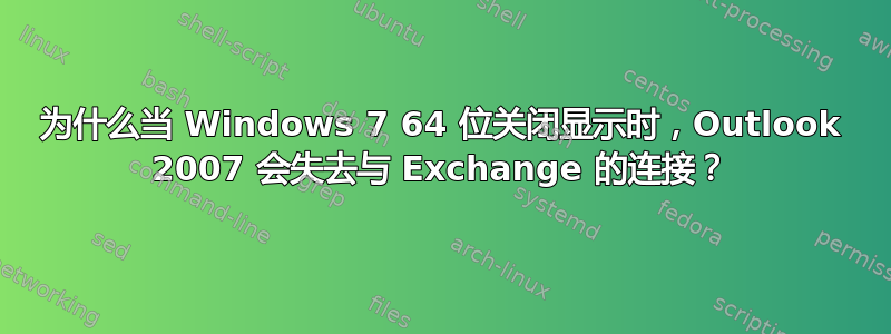 为什么当 Windows 7 64 位关闭显示时，Outlook 2007 会失去与 Exchange 的连接？