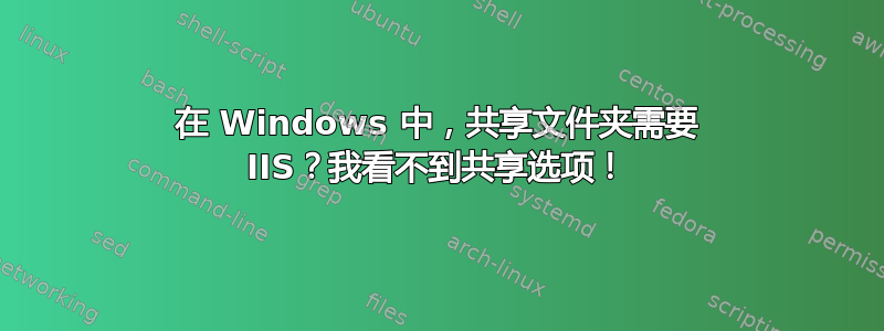 在 Windows 中，共享文件夹需要 IIS？我看不到共享选项！