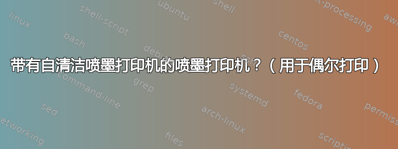 带有自清洁喷墨打印机的喷墨打印机？（用于偶尔打印）