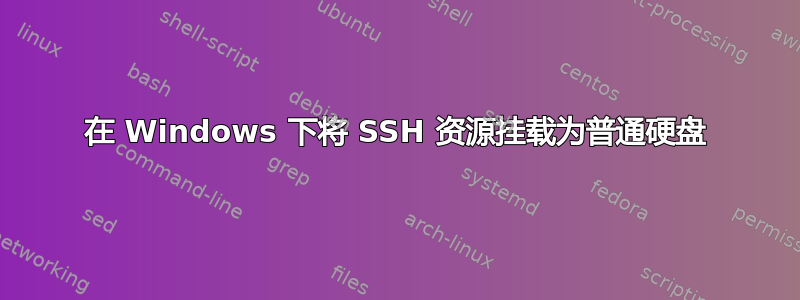 在 Windows 下将 SSH 资源挂载为普通硬盘