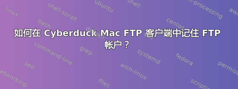 如何在 Cyber​​duck Mac FTP 客户端中记住 FTP 帐户？