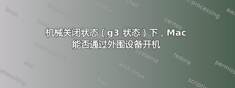 机械关闭状态（g3 状态）下，Mac 能否通过外围设备开机