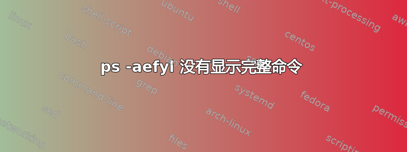 ps -aefyl 没有显示完整命令