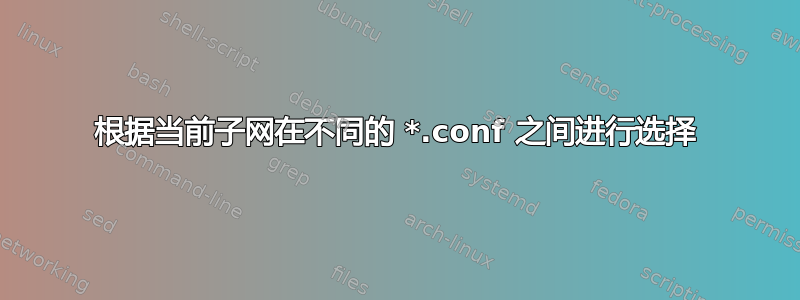 根据当前子网在不同的 *.conf 之间进行选择