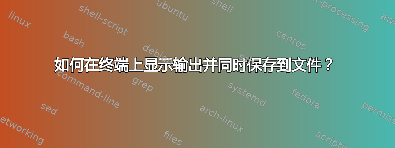 如何在终端上显示输出并同时保存到文件？