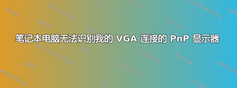 笔记本电脑无法识别我的 VGA 连接的 PnP 显示器