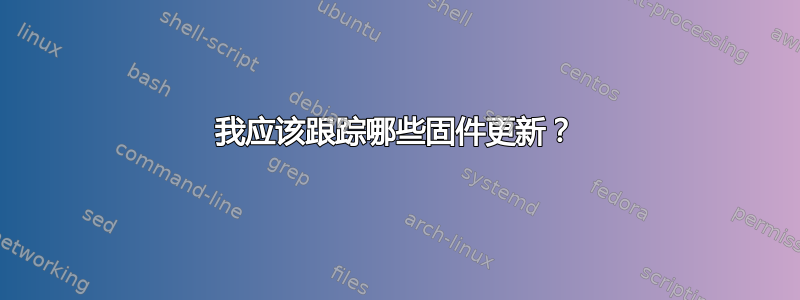 我应该跟踪哪些固件更新？