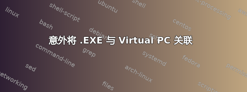 意外将 .EXE 与 Virtual PC 关联 