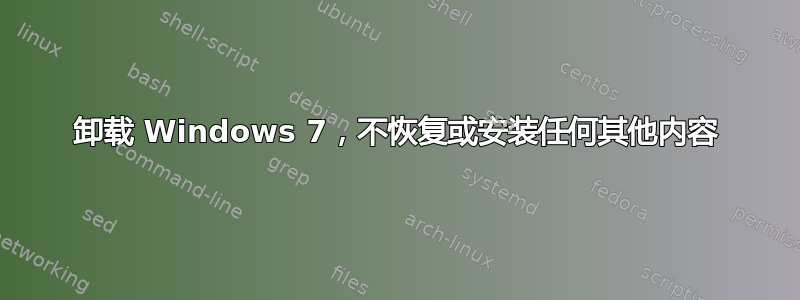 卸载 Windows 7，不恢复或安装任何其他内容