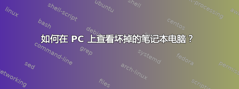 如何在 PC 上查看坏掉的笔记本电脑？